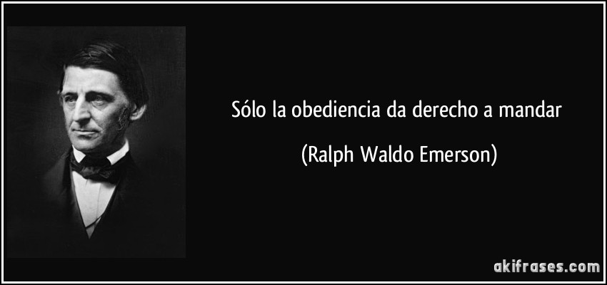 Sólo la obediencia da derecho a mandar (Ralph Waldo Emerson)