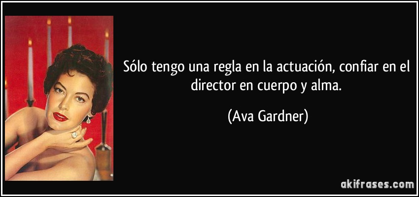 Sólo tengo una regla en la actuación, confiar en el director en cuerpo y alma. (Ava Gardner)