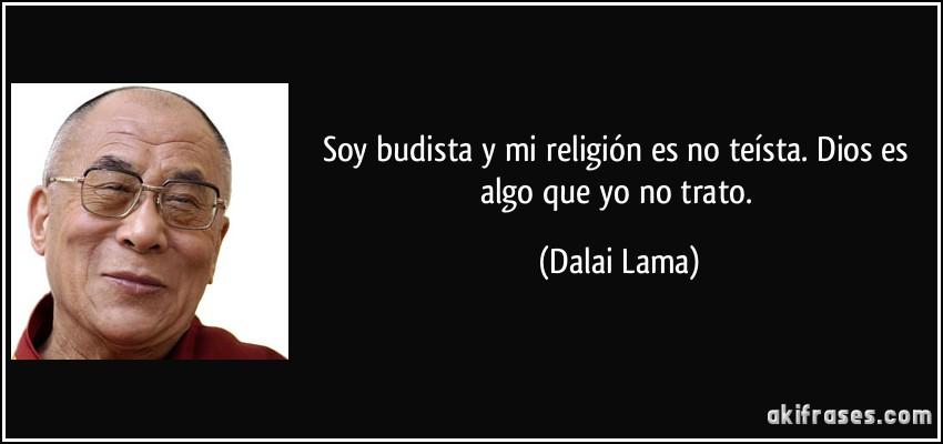 Soy budista y mi religión es no teísta. Dios es algo que yo no trato. (Dalai Lama)