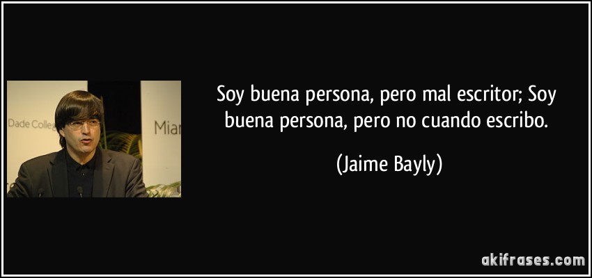 Soy buena persona, pero mal escritor; Soy buena persona, pero no cuando escribo. (Jaime Bayly)