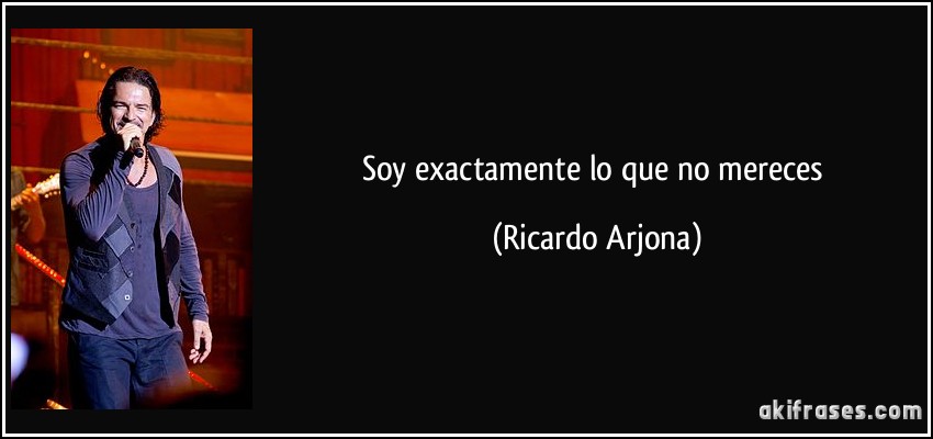 Soy exactamente lo que no mereces (Ricardo Arjona)