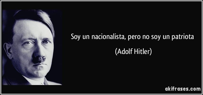 Soy un nacionalista, pero no soy un patriota (Adolf Hitler)