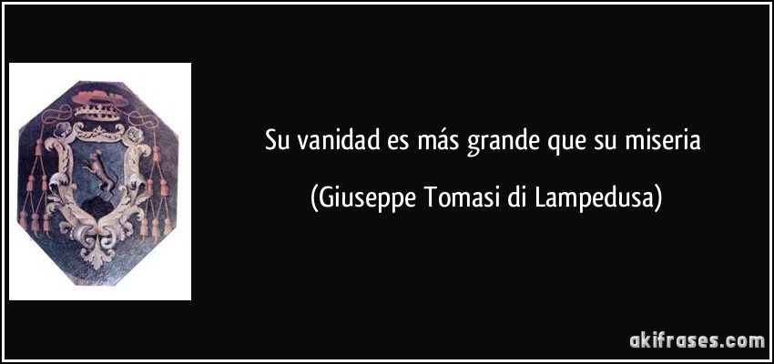 Su vanidad es más grande que su miseria (Giuseppe Tomasi di Lampedusa)