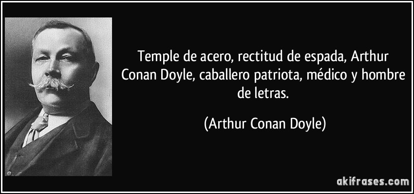 Temple de acero, rectitud de espada, Arthur Conan Doyle, caballero patriota, médico y hombre de letras. (Arthur Conan Doyle)