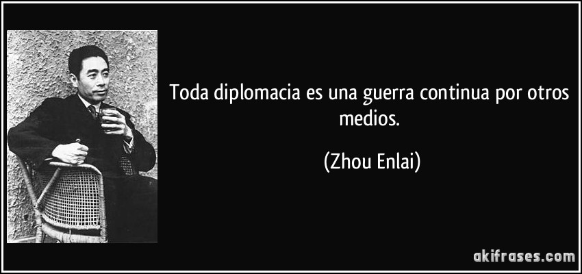 Toda diplomacia es una guerra continua por otros medios. (Zhou Enlai)