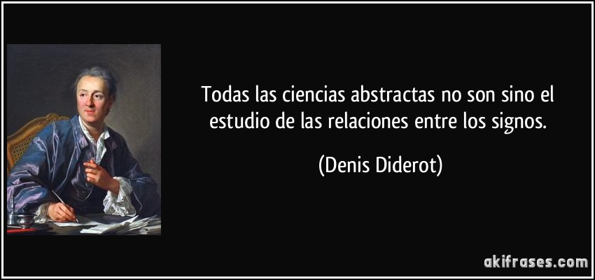 Todas las ciencias abstractas no son sino el estudio de las relaciones entre los signos. (Denis Diderot)