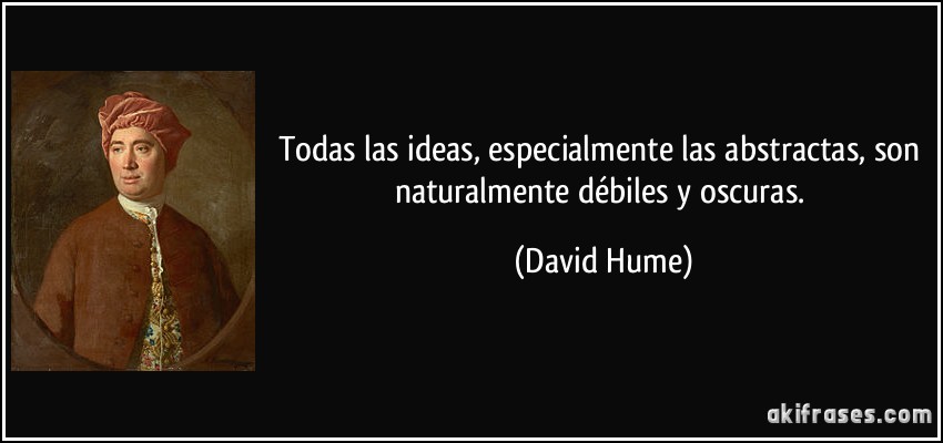 Todas las ideas, especialmente las abstractas, son naturalmente débiles y oscuras. (David Hume)