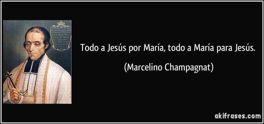 Todo a Jesús por María, todo a María para Jesús. (Marcelino Champagnat)