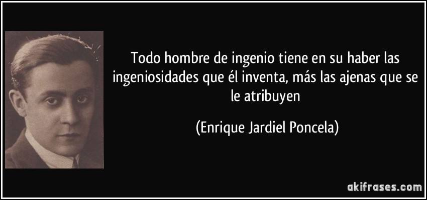 Todo hombre de ingenio tiene en su haber las ingeniosidades que él inventa, más las ajenas que se le atribuyen (Enrique Jardiel Poncela)