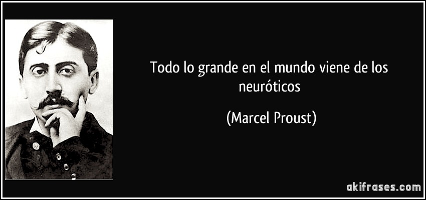 Todo lo grande en el mundo viene de los neuróticos (Marcel Proust)