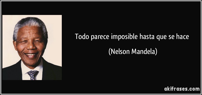 Todo parece imposible hasta que se hace (Nelson Mandela)