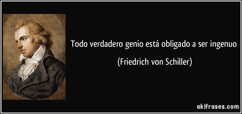 Todo verdadero genio está obligado a ser ingenuo (Friedrich von Schiller)