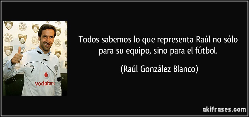 Todos sabemos lo que representa Raúl no sólo para su equipo, sino para el fútbol. (Raúl González Blanco)