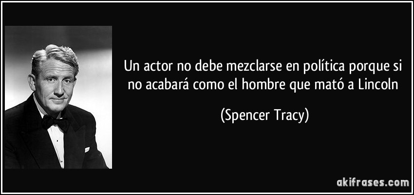 Un actor no debe mezclarse en política porque si no acabará como el hombre que mató a Lincoln (Spencer Tracy)