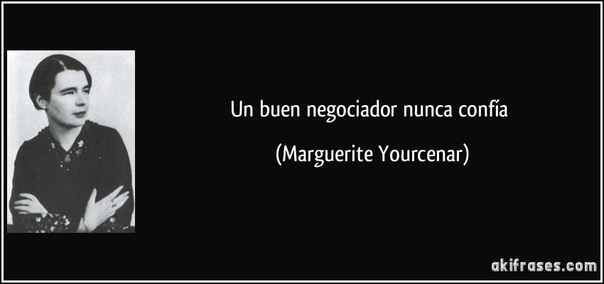 Un buen negociador nunca confía (Marguerite Yourcenar)
