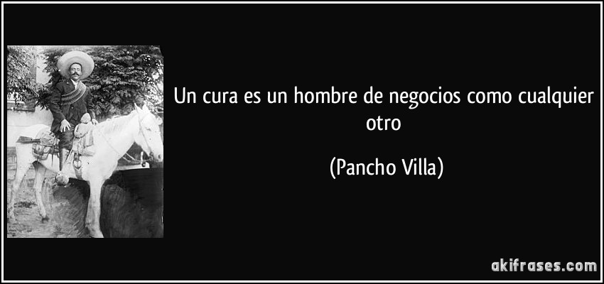 Un cura es un hombre de negocios como cualquier otro (Pancho Villa)