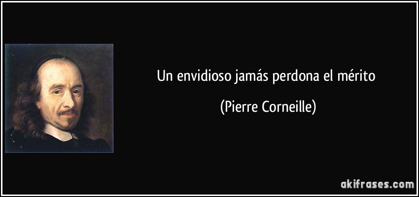 Un envidioso jamás perdona el mérito (Pierre Corneille)