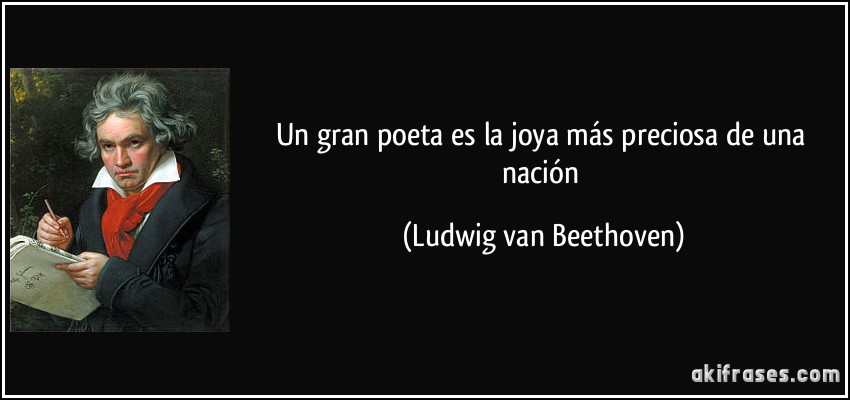 Un gran poeta es la joya más preciosa de una nación (Ludwig van Beethoven)