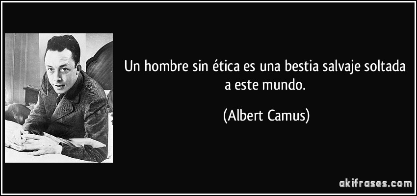 Un hombre sin ética es una bestia salvaje soltada a este mundo. (Albert Camus)