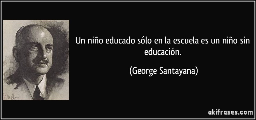 Un niño educado sólo en la escuela es un niño sin educación. (George Santayana)