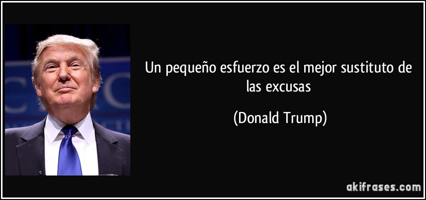 Un pequeño esfuerzo es el mejor sustituto de las excusas (Donald Trump)
