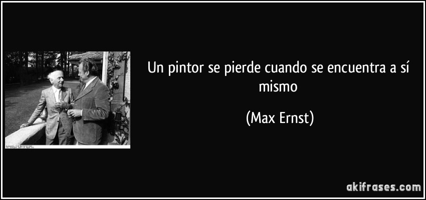 Un pintor se pierde cuando se encuentra a sí mismo (Max Ernst)