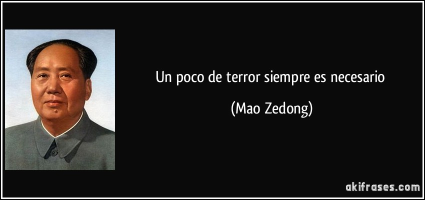 Un poco de terror siempre es necesario (Mao Zedong)