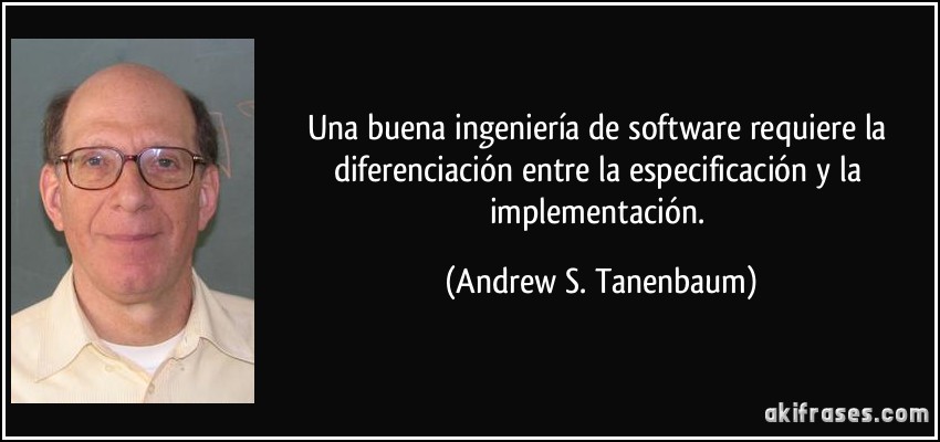 Una buena ingeniería de software requiere la diferenciación entre la especificación y la implementación. (Andrew S. Tanenbaum)