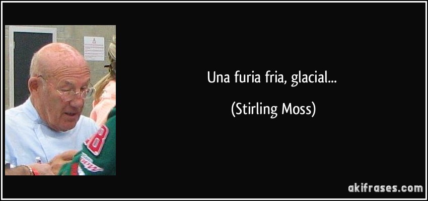 Una furia fria, glacial... (Stirling Moss)