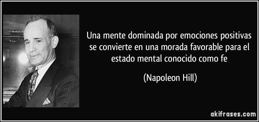 Una mente dominada por emociones positivas se convierte en una morada favorable para el estado mental conocido como fe (Napoleon Hill)