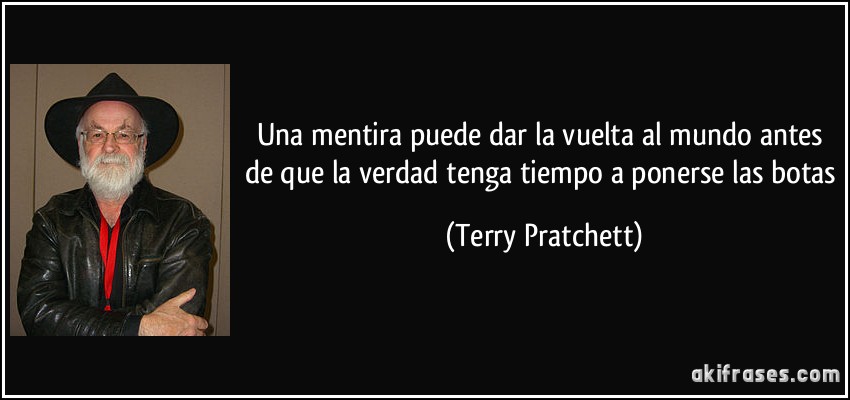 Una mentira puede dar la vuelta al mundo antes de que la verdad tenga tiempo a ponerse las botas (Terry Pratchett)