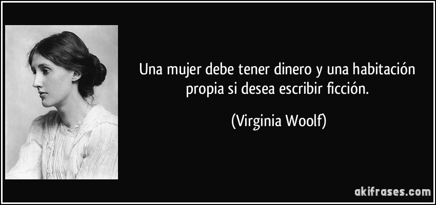 Una mujer debe tener dinero y una habitación propia si desea escribir ficción. (Virginia Woolf)
