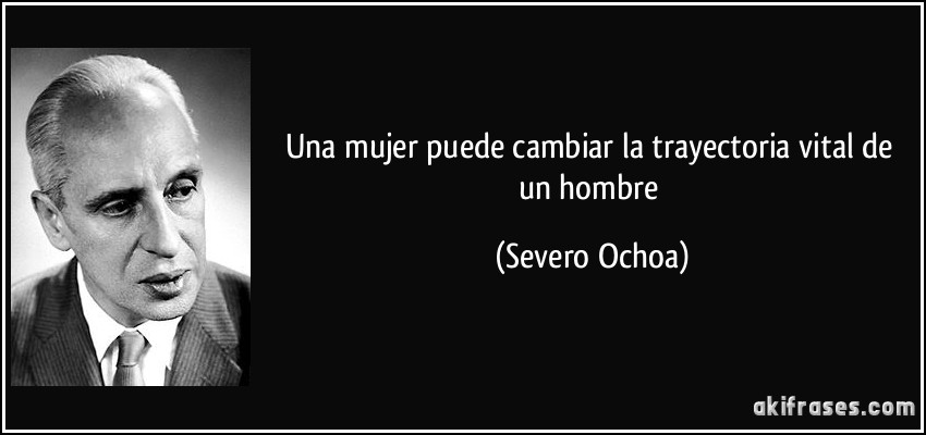Una mujer puede cambiar la trayectoria vital de un hombre (Severo Ochoa)
