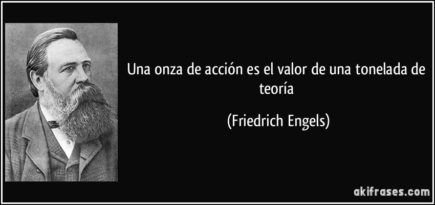 Una onza de acción es el valor de una tonelada de teoría (Friedrich Engels)