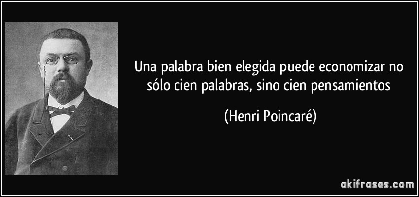Una palabra bien elegida puede economizar no sólo cien palabras, sino cien pensamientos (Henri Poincaré)