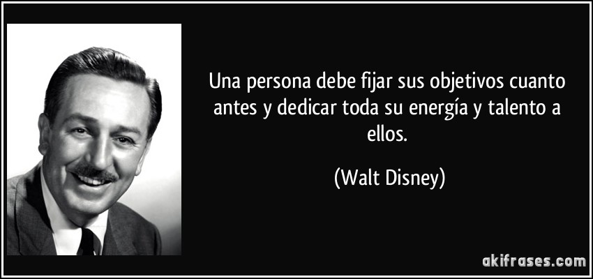Una persona debe fijar sus objetivos cuanto antes y dedicar toda su energía y talento a ellos. (Walt Disney)