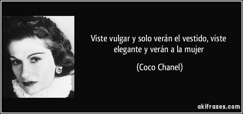 Viste vulgar y solo verán el vestido, viste elegante y verán a la mujer (Coco Chanel)