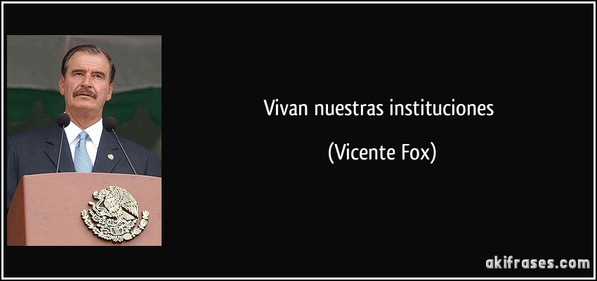 Vivan nuestras instituciones (Vicente Fox)