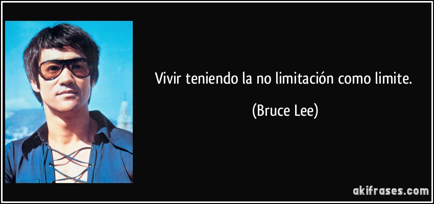 Vivir teniendo la no limitación como limite. (Bruce Lee)