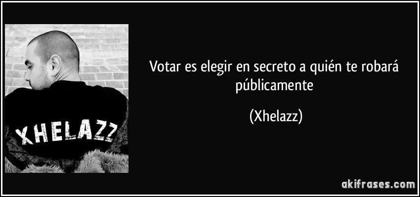 Votar es elegir en secreto a quién te robará públicamente (Xhelazz)