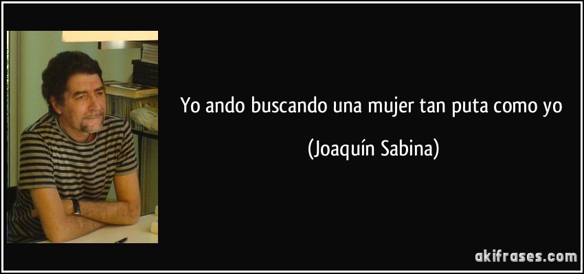 Yo ando buscando una mujer tan puta como yo (Joaquín Sabina)