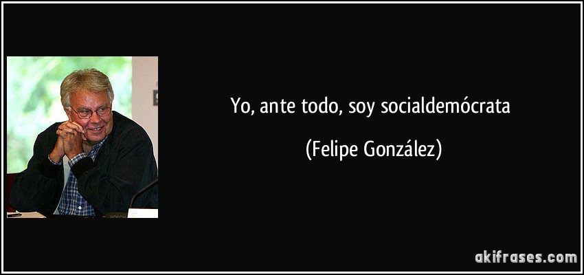 Yo, ante todo, soy socialdemócrata (Felipe González)
