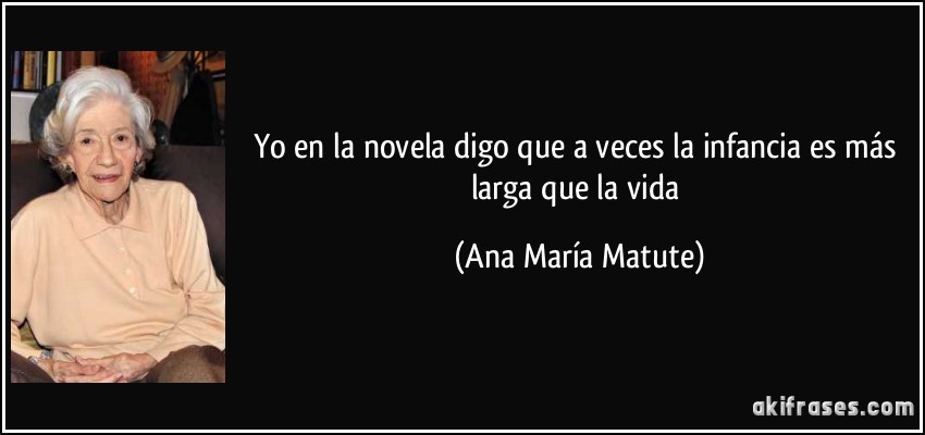 Yo en la novela digo que a veces la infancia es más larga que la vida (Ana María Matute)