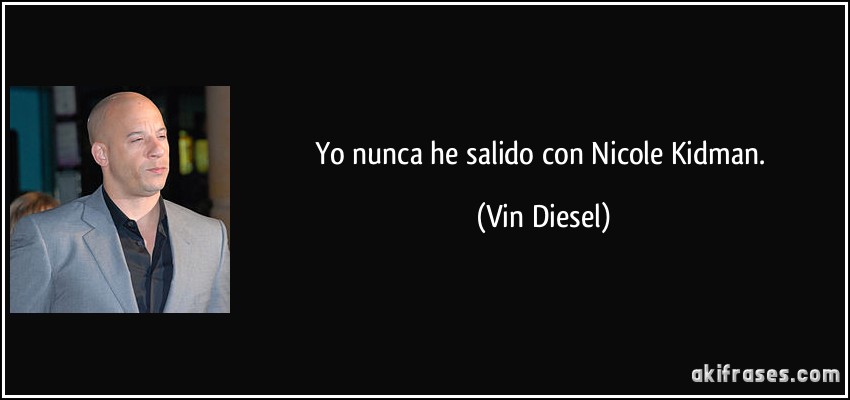 Yo nunca he salido con Nicole Kidman. (Vin Diesel)