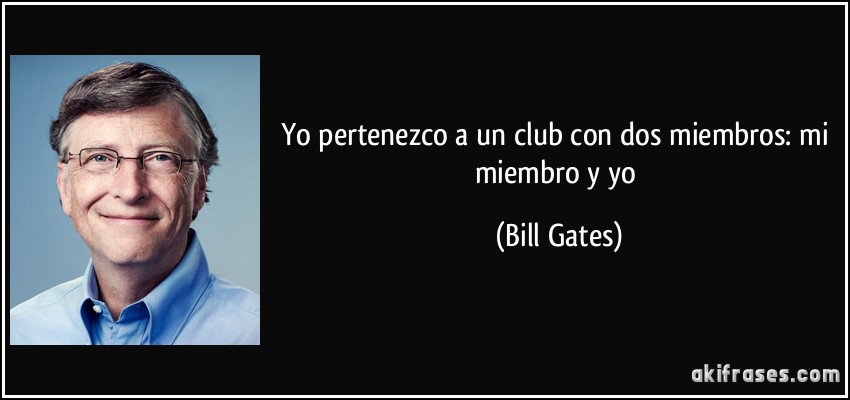 Yo pertenezco a un club con dos miembros: mi miembro y yo (Bill Gates)