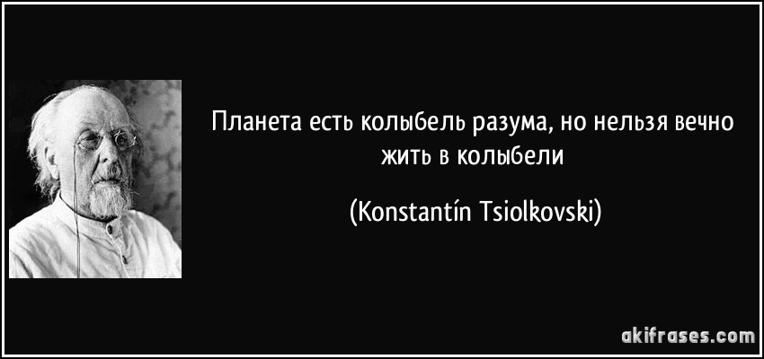 Планета есть колыбель разума, но нельзя вечно жить в колыбели (Konstantín Tsiolkovski)