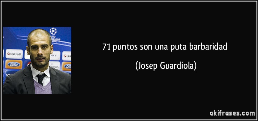 71 puntos son una puta barbaridad (Josep Guardiola)