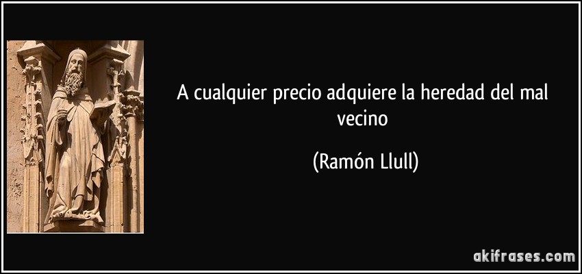 A cualquier precio adquiere la heredad del mal vecino (Ramón Llull)