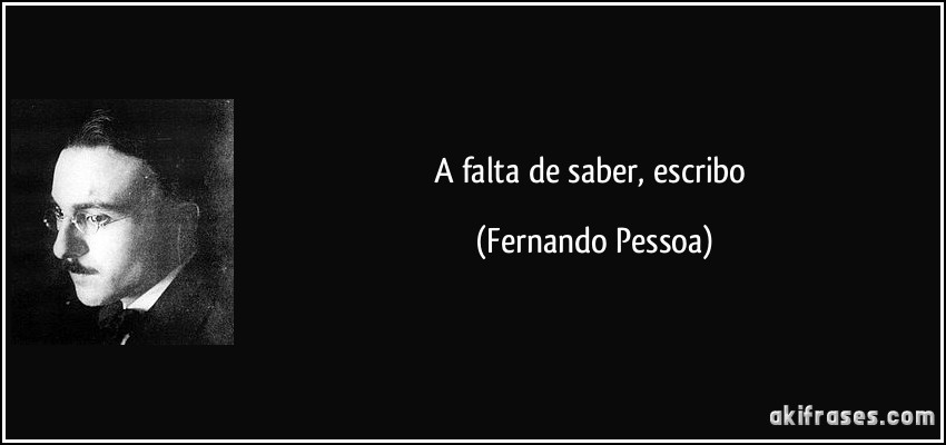 A falta de saber, escribo (Fernando Pessoa)