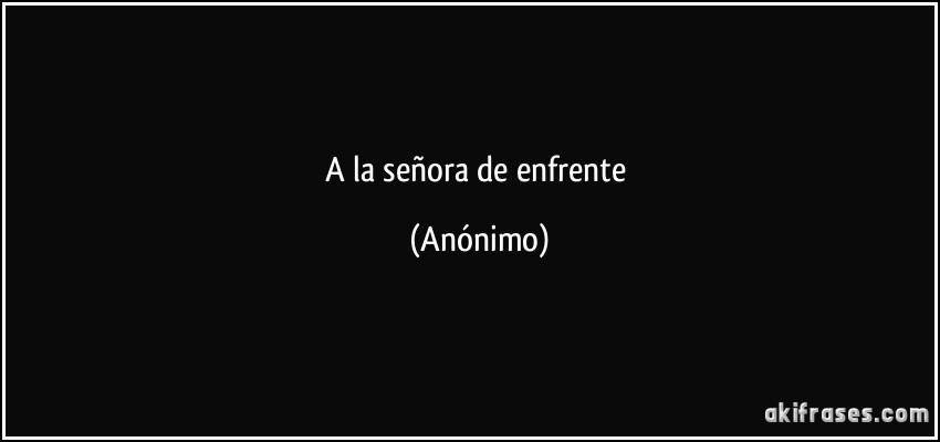 A la señora de enfrente (Anónimo)